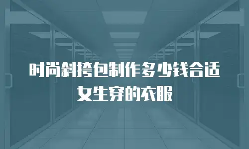 时尚斜挎包制作多少钱合适女生穿的衣服