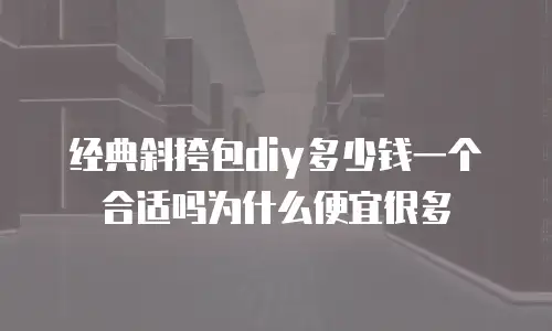 经典斜挎包diy多少钱一个合适吗为什么便宜很多