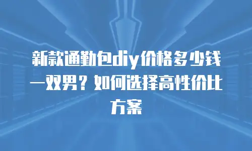 新款通勤包diy价格多少钱一双男？如何选择高性价比方案
