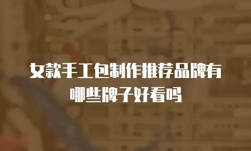 女款手工包制作推荐品牌有哪些牌子好看吗