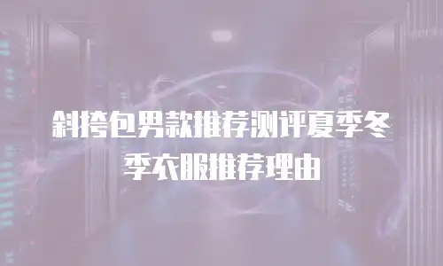 斜挎包男款推荐测评夏季冬季衣服推荐理由