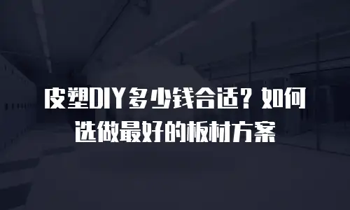 皮塑DIY多少钱合适？如何选做最好的板材方案