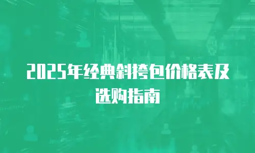 2025年经典斜挎包价格表及选购指南