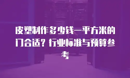 皮塑制作多少钱一平方米的门合适？行业标准与预算参考