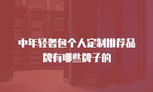 中年轻奢包个人定制推荐品牌有哪些牌子的