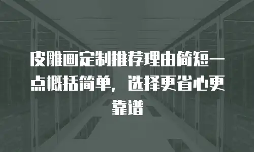 皮雕画定制推荐理由简短一点概括简单，选择更省心更靠谱