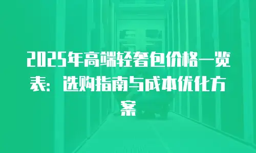 2025年高端轻奢包价格一览表：选购指南与成本优化方案