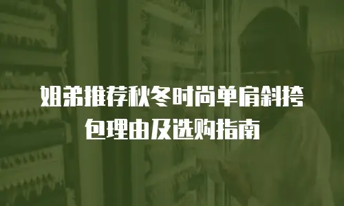 姐弟推荐秋冬时尚单肩斜挎包理由及选购指南