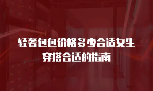 轻奢包包价格多少合适女生穿搭合适的指南