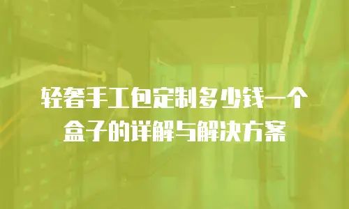 轻奢手工包定制多少钱一个盒子的详解与解决方案