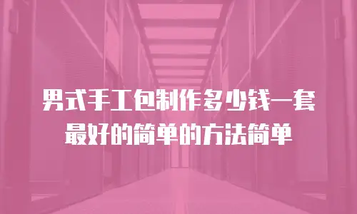 男式手工包制作多少钱一套最好的简单的方法简单