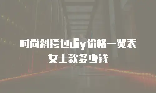 时尚斜挎包diy价格一览表女士款多少钱