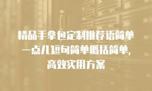 精品手拿包定制推荐语简单一点儿短句简单概括简单，高效实用方案