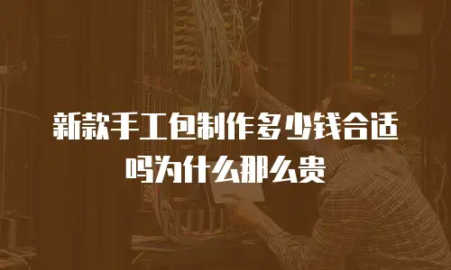 新款手工包制作多少钱合适吗为什么那么贵