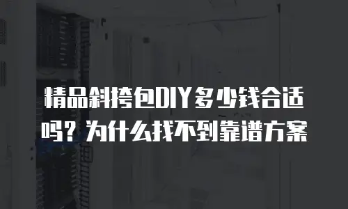 精品斜挎包DIY多少钱合适吗？为什么找不到靠谱方案