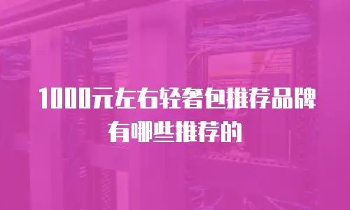 1000元左右轻奢包推荐品牌有哪些推荐的