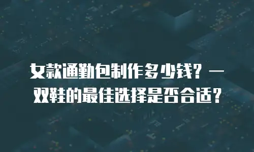 女款通勤包制作多少钱？一双鞋的最佳选择是否合适？