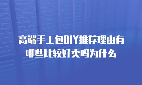 高端手工包DIY推荐理由有哪些比较好卖吗为什么