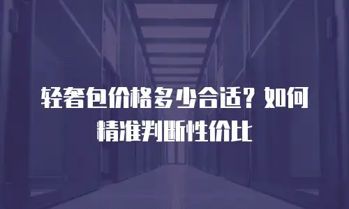 轻奢包价格多少合适？如何精准判断性价比