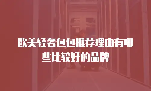 欧美轻奢包包推荐理由有哪些比较好的品牌