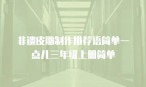非遗皮雕制作推荐语简单一点儿三年级上册简单