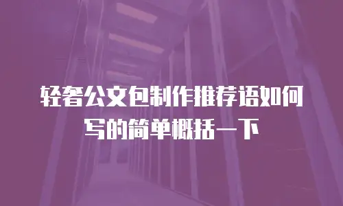 轻奢公文包制作推荐语如何写的简单概括一下