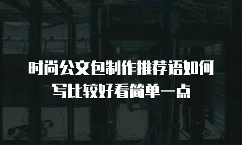 时尚公文包制作推荐语如何写比较好看简单一点