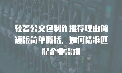 轻奢公文包制作推荐理由简短版简单概括，如何精准匹配企业需求