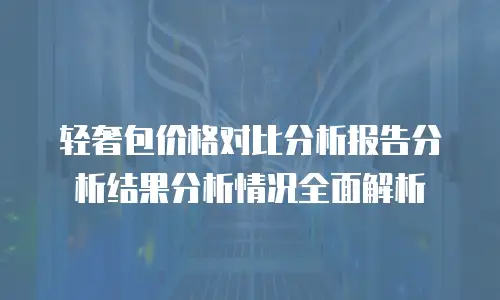 轻奢包价格对比分析报告分析结果分析情况全面解析