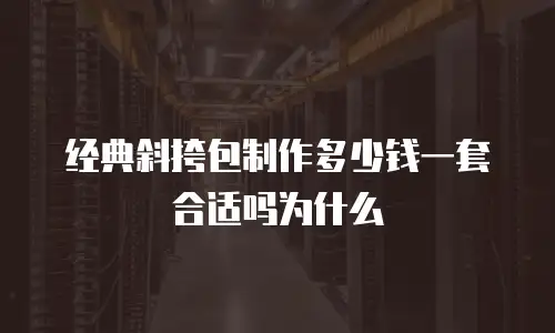 经典斜挎包制作多少钱一套合适吗为什么