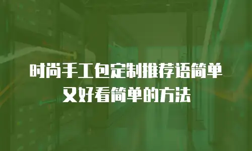 时尚手工包定制推荐语简单又好看简单的方法