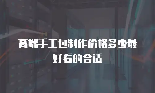 高端手工包制作价格多少最好看的合适