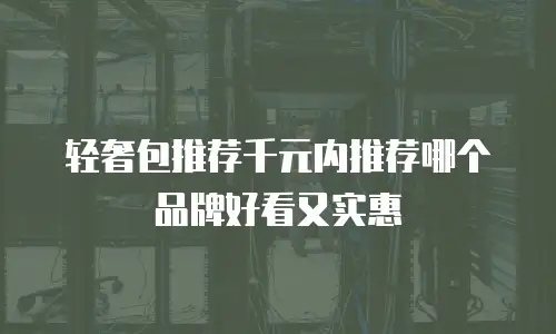 轻奢包推荐千元内推荐哪个品牌好看又实惠