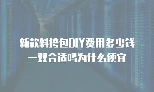 新款斜挎包DIY费用多少钱一双合适吗为什么便宜