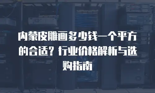 内蒙皮雕画多少钱一个平方的合适？行业价格解析与选购指南
