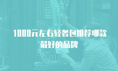 1000元左右轻奢包推荐哪款最好的品牌