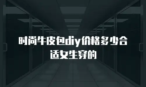 时尚牛皮包diy价格多少合适女生穿的