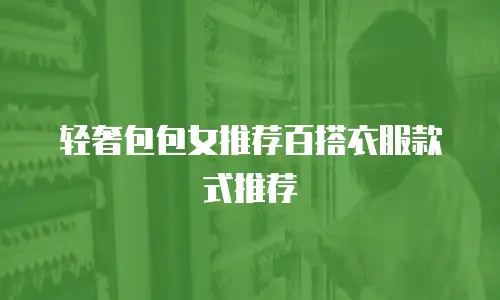 轻奢包包女推荐百搭衣服款式推荐