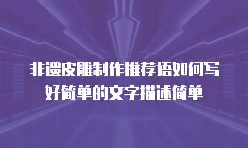 非遗皮雕制作推荐语如何写好简单的文字描述简单