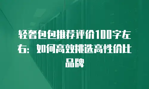 轻奢包包推荐评价100字左右：如何高效挑选高性价比品牌