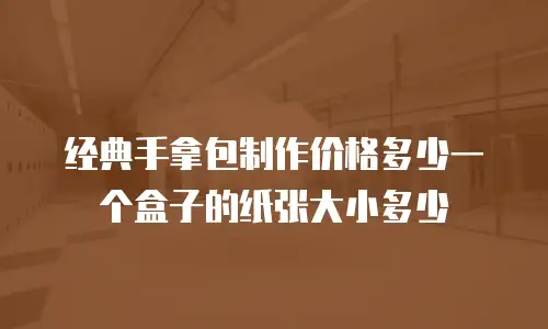 经典手拿包制作价格多少一个盒子的纸张大小多少