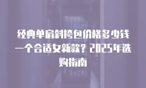 经典单肩斜挎包价格多少钱一个合适女新款？2025年选购指南