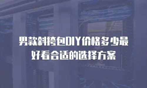 男款斜挎包DIY价格多少最好看合适的选择方案