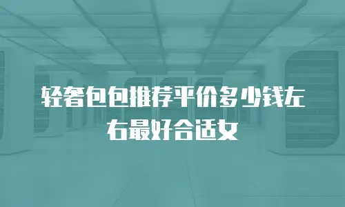 轻奢包包推荐平价多少钱左右最好合适女