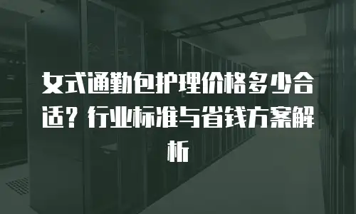 女式通勤包护理价格多少合适？行业标准与省钱方案解析