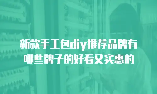 新款手工包diy推荐品牌有哪些牌子的好看又实惠的