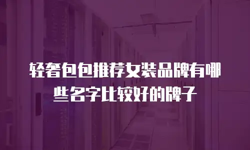 轻奢包包推荐女装品牌有哪些名字比较好的牌子