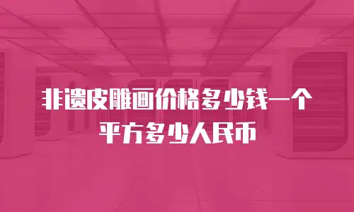 非遗皮雕画价格多少钱一个平方多少人民币