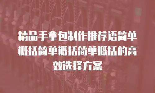 精品手拿包制作推荐语简单概括简单概括简单概括的高效选择方案