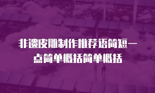 非遗皮雕制作推荐语简短一点简单概括简单概括